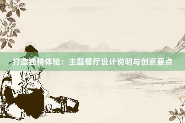 打造独特体验：主题餐厅设计说明与创意要点