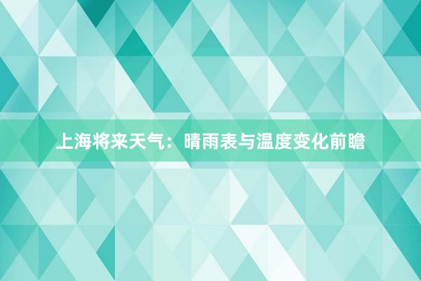 上海将来天气：晴雨表与温度变化前瞻